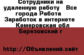 Сотрудники на удаленную работу - Все города Работа » Заработок в интернете   . Кемеровская обл.,Березовский г.